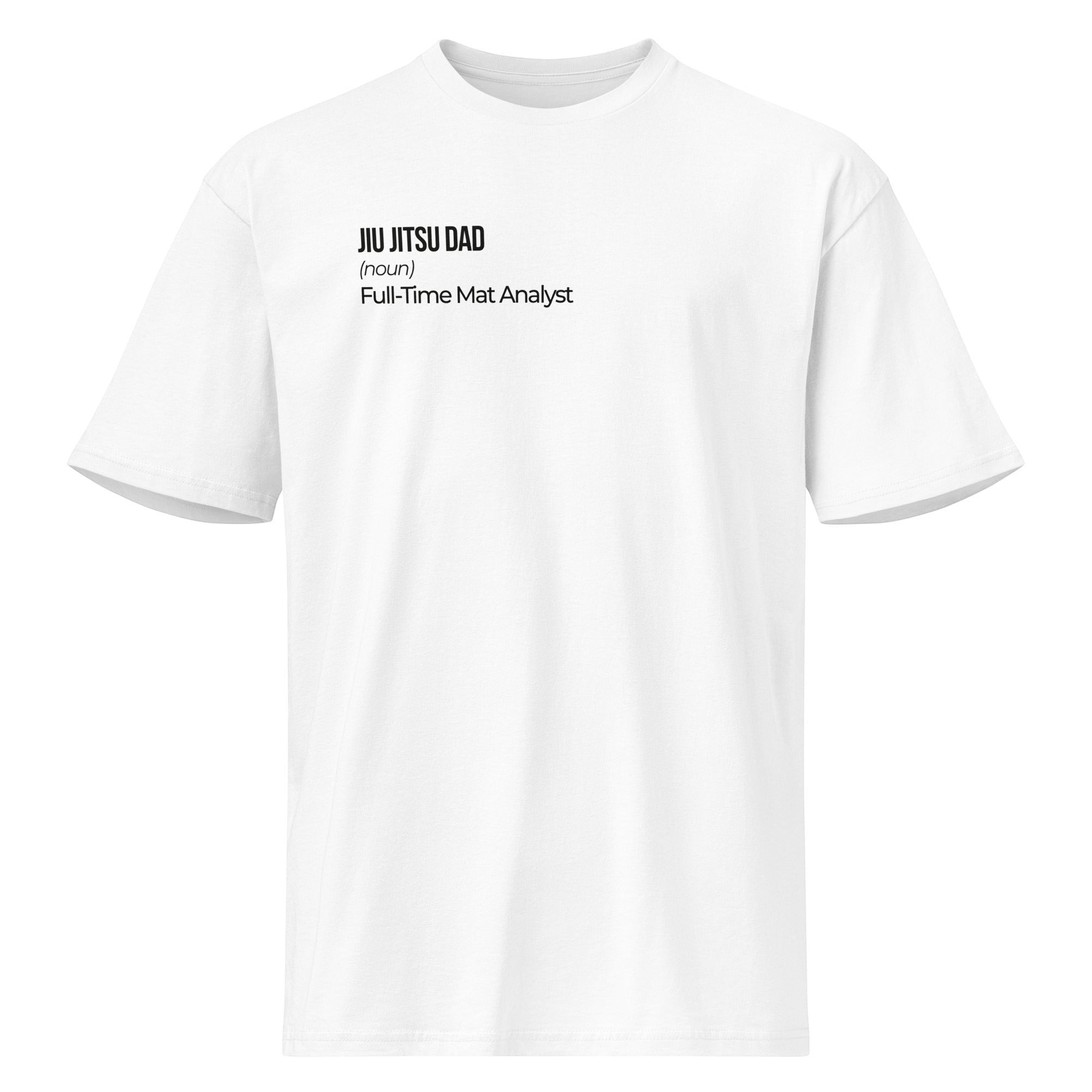 White heavyweight cotton tee, flat front view, printed “Jiu Jitsu Dad (noun) Full-Time Mat Analyst” across the chest.